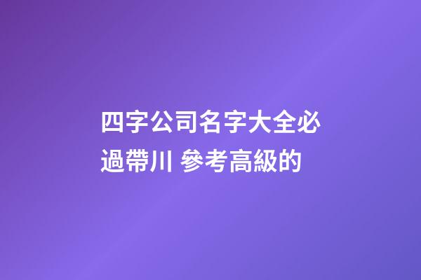 四字公司名字大全必過帶川 參考高級的-第1張-公司起名-玄機派